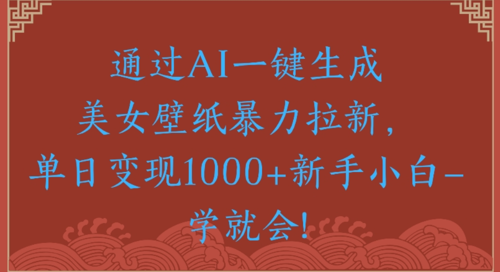 通过AI一键生成,美女壁纸暴力拉新,单日变现1000+新手小白一学就会!阿朗网创吧-网创项目资源站-副业项目-创业项目-搞钱项目阿朗网创吧