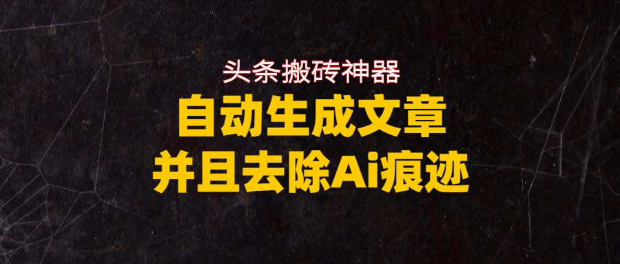头条搬砖利器，自动生成文章并且去除AI痕迹阿朗网创吧-网创项目资源站-副业项目-创业项目-搞钱项目阿朗网创吧
