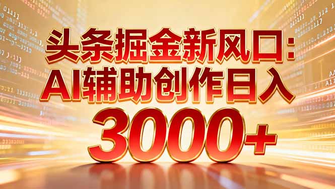 头条掘金新风口：AI辅助创作日入3000+，矩阵玩法当天启动隔天见效阿朗网创吧-网创项目资源站-副业项目-创业项目-搞钱项目阿朗网创吧