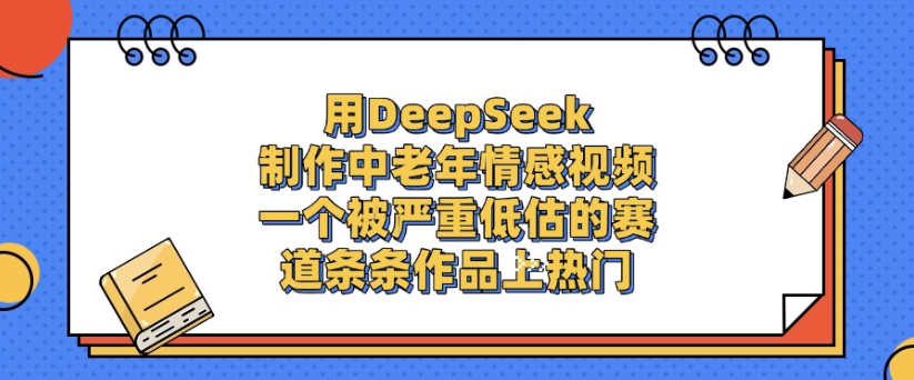 用DeepSeek制作,中老年情感视频,一个被严重低估的赛道,作品条条上热门阿朗网创吧-网创项目资源站-副业项目-创业项目-搞钱项目阿朗网创吧