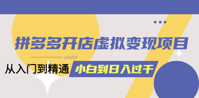 拼多多开店虚拟变现项目:入门到精通 从小白到日入1000(完整版)6月13更新阿朗网创吧-网创项目资源站-副业项目-创业项目-搞钱项目阿朗网创吧