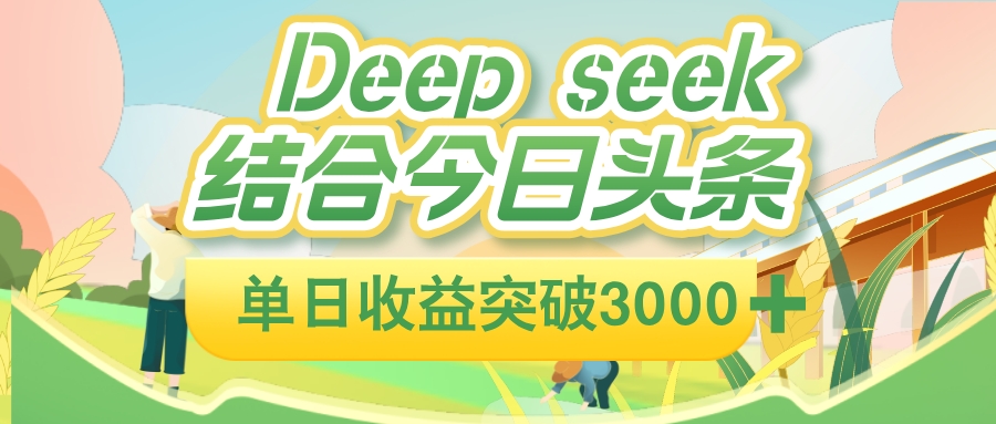 deep seek 结合今日头条，单日收益可突破 3000+，只需要简单的复制粘贴即可阿朗网创吧-网创项目资源站-副业项目-创业项目-搞钱项目阿朗网创吧