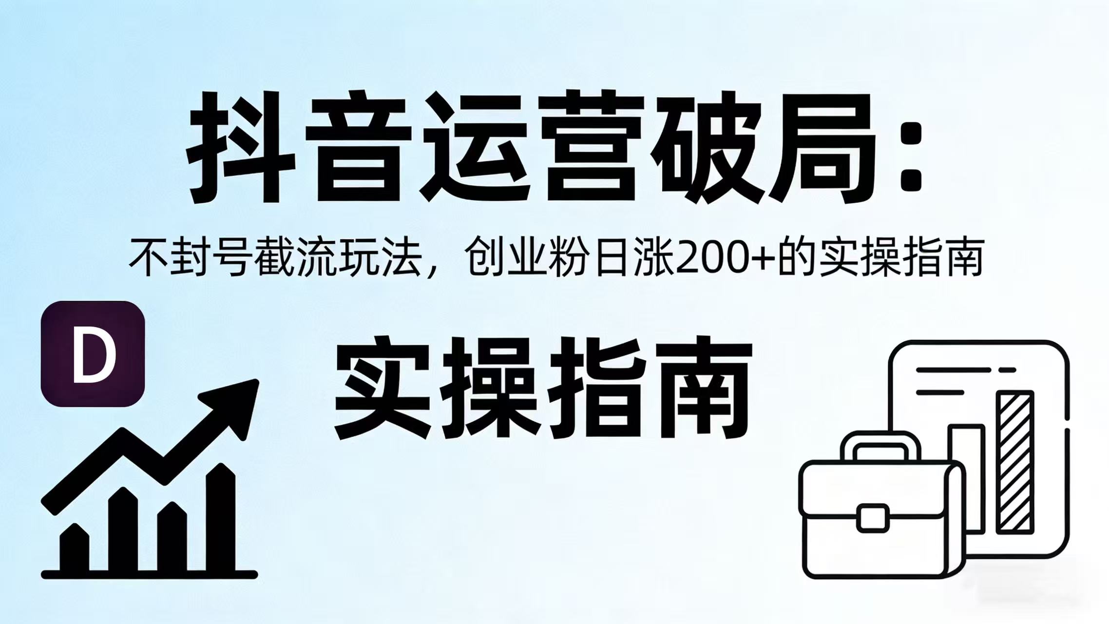 抖音运营破局：不封号截流玩法，创业粉日涨 200 + 的实操指南阿朗网创吧-网创项目资源站-副业项目-创业项目-搞钱项目阿朗网创吧