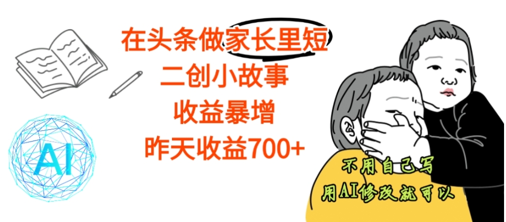 【震惊】在头条做家长里短二创小故事，收益暴增，昨天收益700+阿朗网创吧-网创项目资源站-副业项目-创业项目-搞钱项目阿朗网创吧