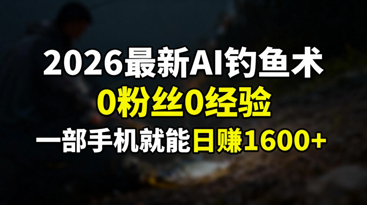 2026最新AI钓鱼术:0粉丝0经验，一部手机就能开启赚钱模式阿朗网创吧-网创项目资源站-副业项目-创业项目-搞钱项目阿朗网创吧