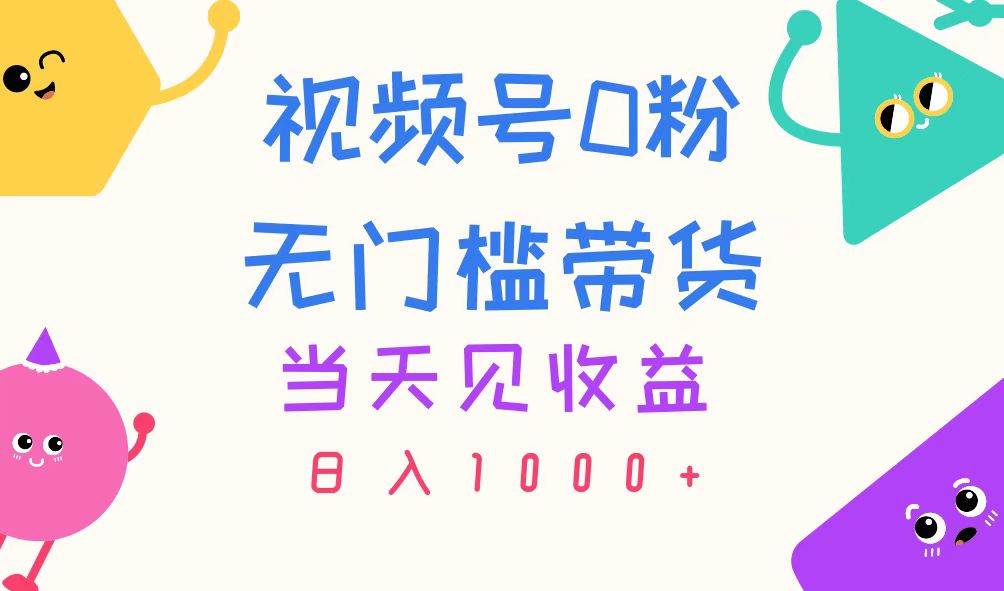 视频号0粉无门槛带货，当天见收益，日入1000+阿朗网创吧-网创项目资源站-副业项目-创业项目-搞钱项目阿朗网创吧