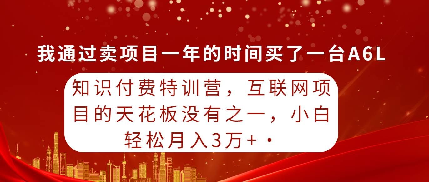 知识付费特训营，互联网项目的天花板，没有之一，小白轻轻松松月入三万+阿朗网创吧-网创项目资源站-副业项目-创业项目-搞钱项目阿朗网创吧